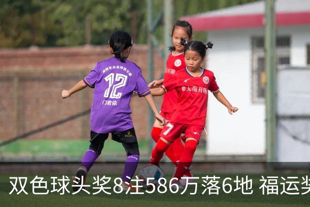 双色球头奖8注586万落6地 福运奖开909万注