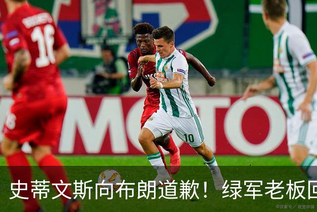 史蒂文斯向布朗道歉！绿军老板回应多笔争议运作：和省钱毫无关系