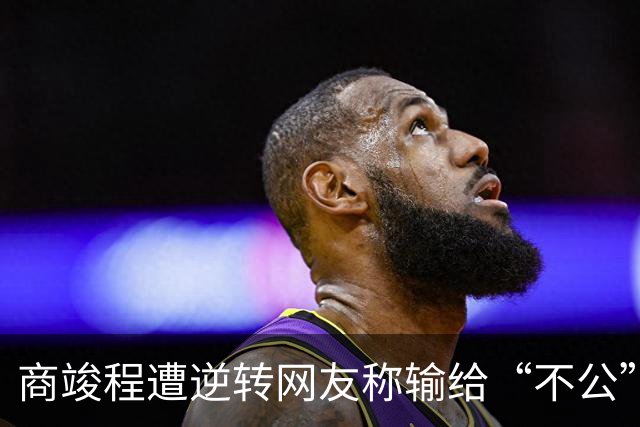 商竣程遭逆转网友称输给“不公”，张帅不敌萨巴赢得最热烈掌声