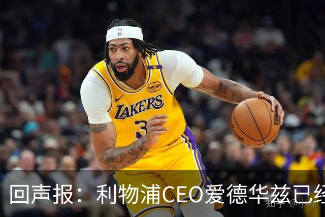 回声报：利物浦CEO爱德华兹已经离职，休斯的去留依旧悬而未决