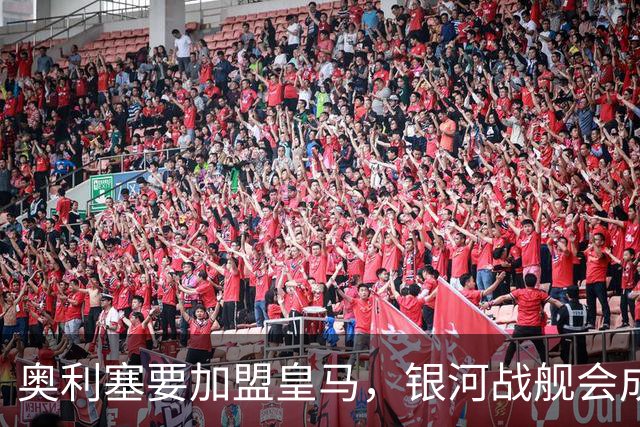 奥利塞要加盟皇马，银河战舰会成啥样？想想都激动！
