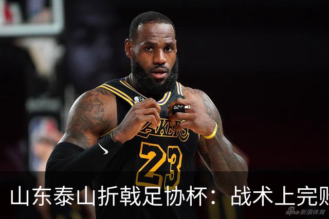 山东泰山折戟足协杯：战术上完败 心态上“自杀”