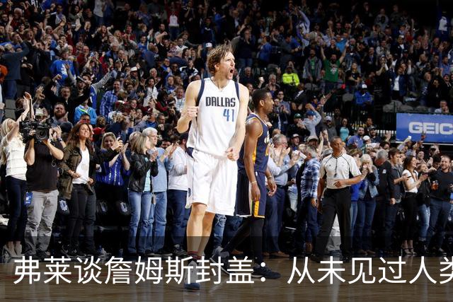 弗莱谈詹姆斯封盖：从未见过人类能移动那么快 速度瞬间飙升1000%