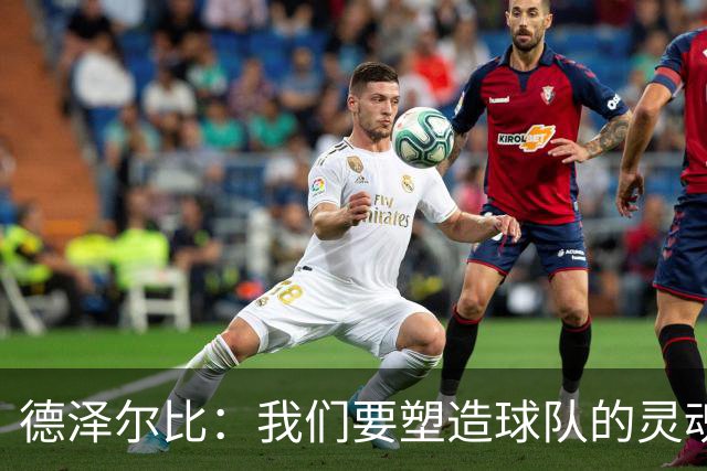 德泽尔比：我们要塑造球队的灵魂，共同打造一支伟大的热刺
