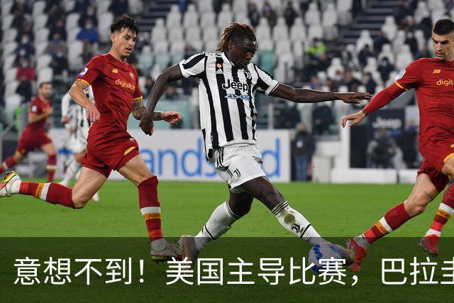 意想不到！美国主导比赛，巴拉圭疲于奔命，美国4比1大胜