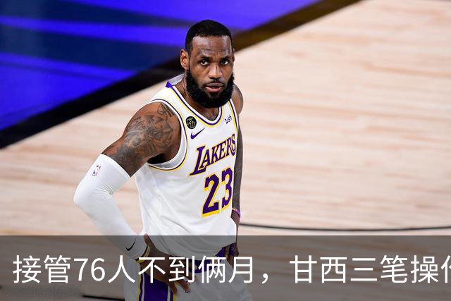 接管76人不到俩月，甘西三笔操作赢得信任票