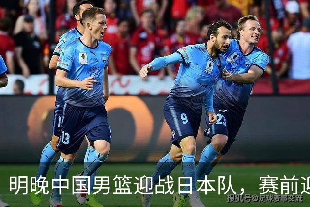 明晚中国男篮迎战日本队，赛前迎来四条利好消息，王俊杰、杨瀚森双核冲击胜利