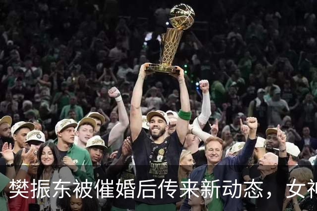 樊振东被催婚后传来新动态，女神身价超20亿美元，难怪拒绝百万带薪假