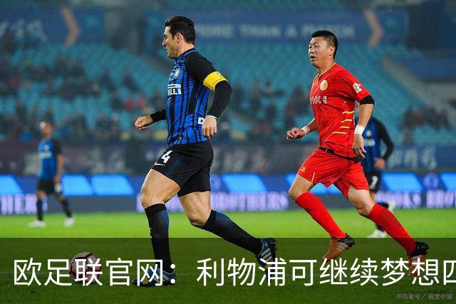 欧足联官网：利物浦可继续梦想四冠王 本菲卡可自豪