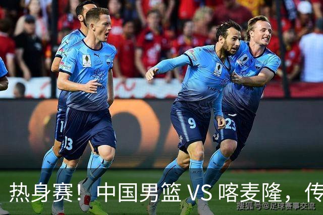 热身赛！中国男篮 VS 喀麦隆，传来 3 好消息 1 坏消息，郭士强迎强援