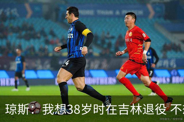 琼斯：我想38岁时在吉林退役 不想去顶级强队