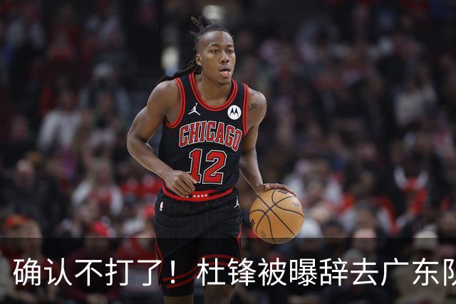 确认不打了！杜锋被曝辞去广东队主教练一职，新外教将全面接管！