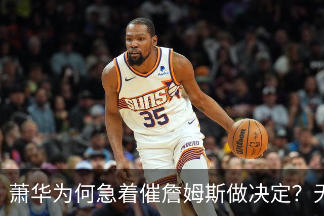 萧华为何急着催詹姆斯做决定？无关情怀，全是生意