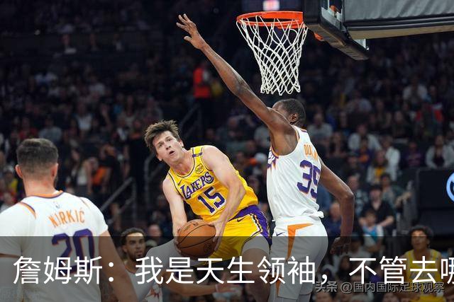 詹姆斯：我是天生领袖，不管去哪我都会毫无保留传授经验