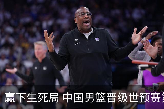 赢下生死局 中国男篮晋级世预赛第二阶段