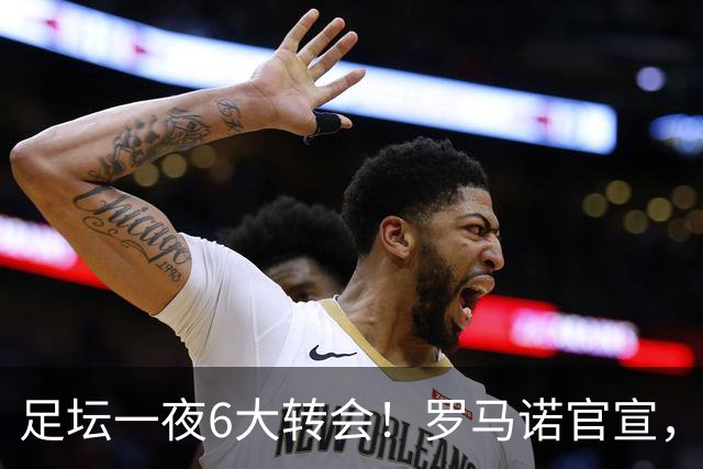 足坛一夜6大转会！罗马诺官宣，英超西甲多队完成阵容升级，皇马更是不留情