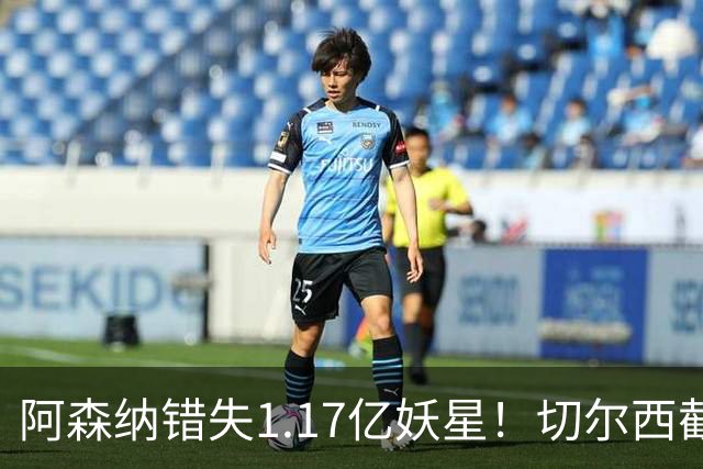 阿森纳错失1.17亿妖星！切尔西截胡英格兰天才，6年长约已敲定