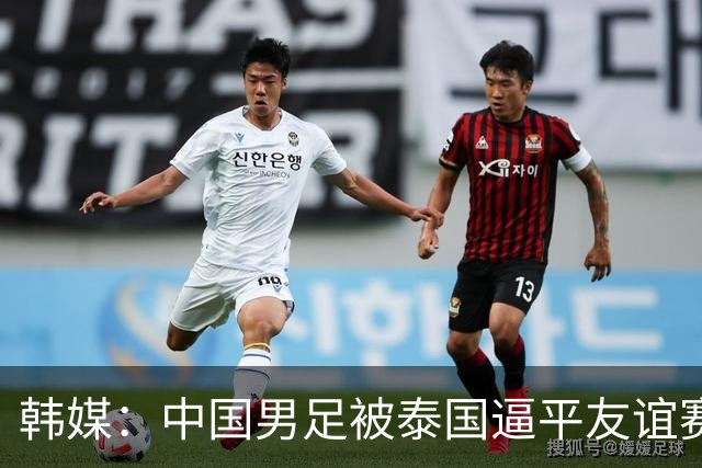 韩媒：中国男足被泰国逼平友谊赛再度蒙羞 冲击下届世界杯依旧艰难