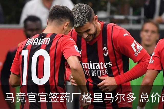 马竞官宣签药厂格里马尔多 总价超2000万欧合同为期4年