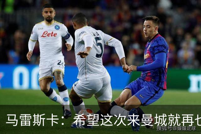 马雷斯卡：希望这次来曼城就再也不走了！我们的目标是延续荣光