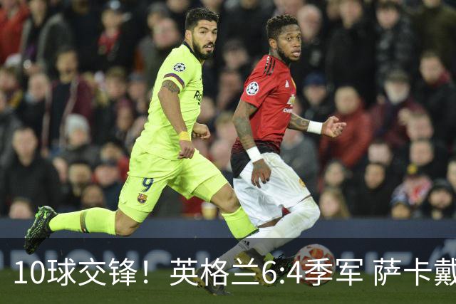 10球交锋！英格兰6:4季军 萨卡戴帽 从4:0到几乎翻车