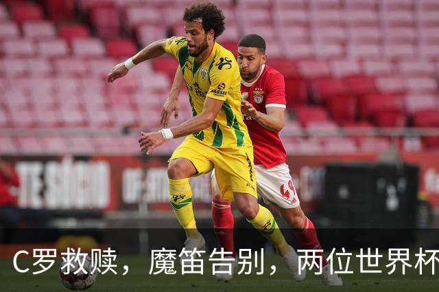 C罗救赎，魔笛告别，两位世界杯传奇终章交错