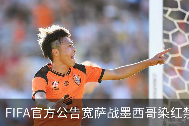 FIFA官方公告宽萨战墨西哥染红禁赛2场 无缓刑立刻执行