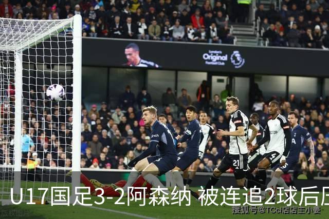 U17国足3-2阿森纳 被连追2球后压哨制胜 赵松源双响 程晟涵替补绝杀